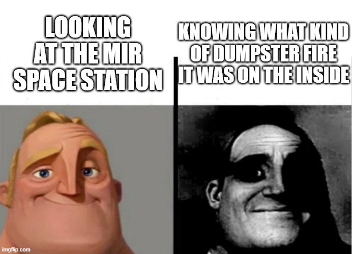 mir | KNOWING WHAT KIND OF DUMPSTER FIRE IT WAS ON THE INSIDE; LOOKING AT THE MIR SPACE STATION | image tagged in teacher's copy,mir space station | made w/ Imgflip meme maker