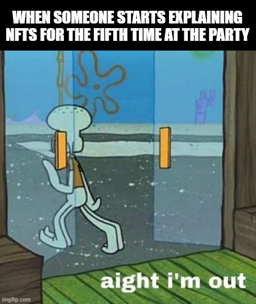 NFT | WHEN SOMEONE STARTS EXPLAINING NFTS FOR THE FIFTH TIME AT THE PARTY | image tagged in aight i'm out | made w/ Imgflip meme maker
