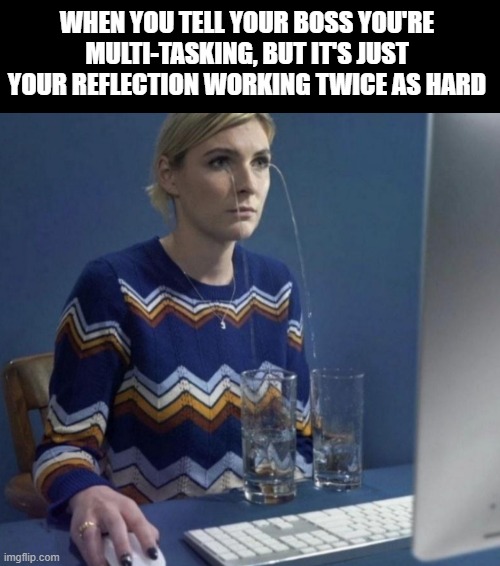 when your boss shows no mercy | WHEN YOU TELL YOUR BOSS YOU'RE MULTI-TASKING, BUT IT'S JUST YOUR REFLECTION WORKING TWICE AS HARD | image tagged in women crying | made w/ Imgflip meme maker