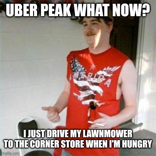 Redneck Randal Meme | UBER PEAK WHAT NOW? I JUST DRIVE MY LAWNMOWER TO THE CORNER STORE WHEN I'M HUNGRY | image tagged in memes,redneck randal | made w/ Imgflip meme maker