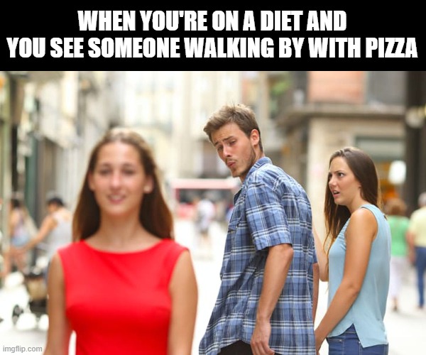 diet | WHEN YOU'RE ON A DIET AND YOU SEE SOMEONE WALKING BY WITH PIZZA | image tagged in memes,distracted boyfriend | made w/ Imgflip meme maker