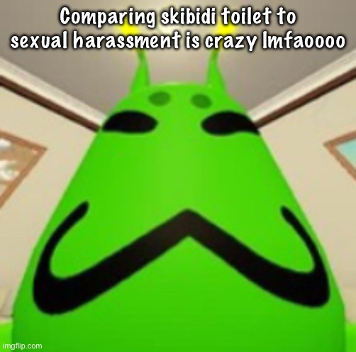 gnarpy | Comparing skibidi toilet to sexual harassment is crazy lmfaoooo | image tagged in gnarpy | made w/ Imgflip meme maker