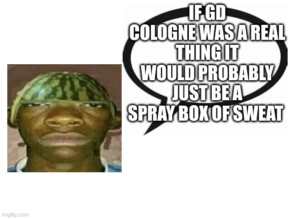 this is my announcement temp | IF GD COLOGNE WAS A REAL THING IT WOULD PROBABLY JUST BE A SPRAY BOX OF SWEAT | image tagged in my new announcement temp | made w/ Imgflip meme maker