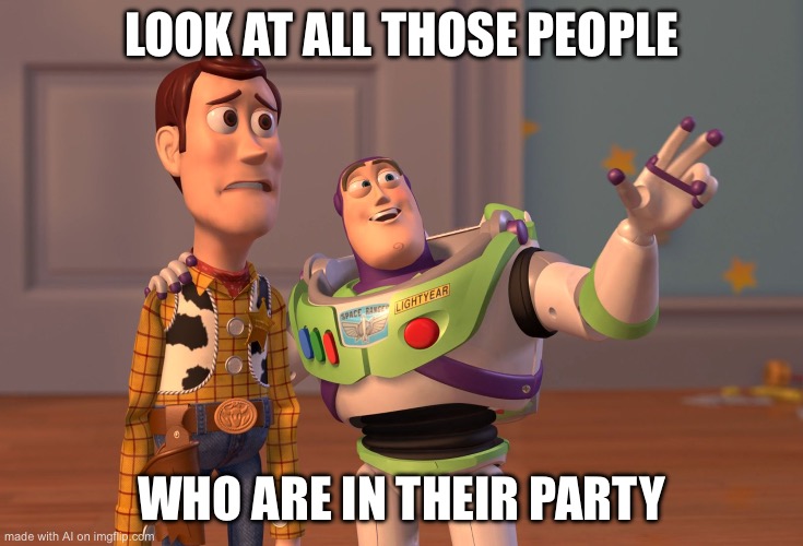X, X Everywhere Meme | LOOK AT ALL THOSE PEOPLE; WHO ARE IN THEIR PARTY | image tagged in memes,x x everywhere | made w/ Imgflip meme maker