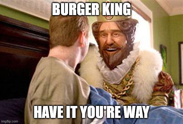 BurgerKing King | BURGER KING; HAVE IT YOU'RE WAY | image tagged in burgerking king | made w/ Imgflip meme maker
