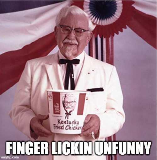 KFC Colonel Sanders | FINGER LICKIN UNFUNNY | image tagged in kfc colonel sanders | made w/ Imgflip meme maker