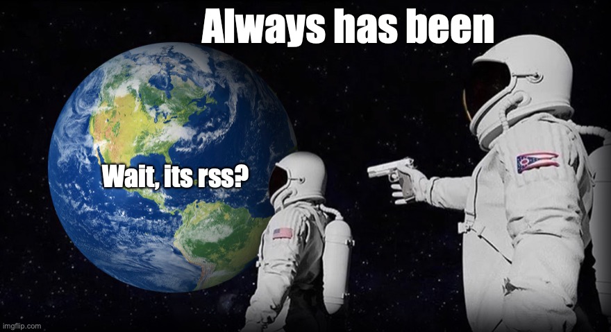 Wait, it's all | Always has been; Wait, its rss? | image tagged in wait it's all | made w/ Imgflip meme maker