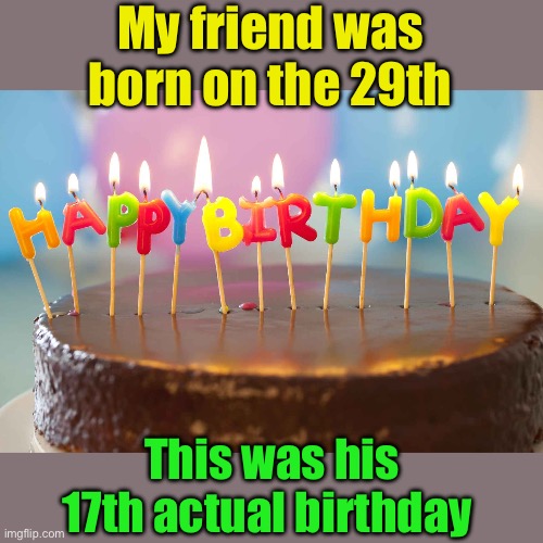 birthday cake | My friend was born on the 29th This was his 17th actual birthday | image tagged in birthday cake | made w/ Imgflip meme maker