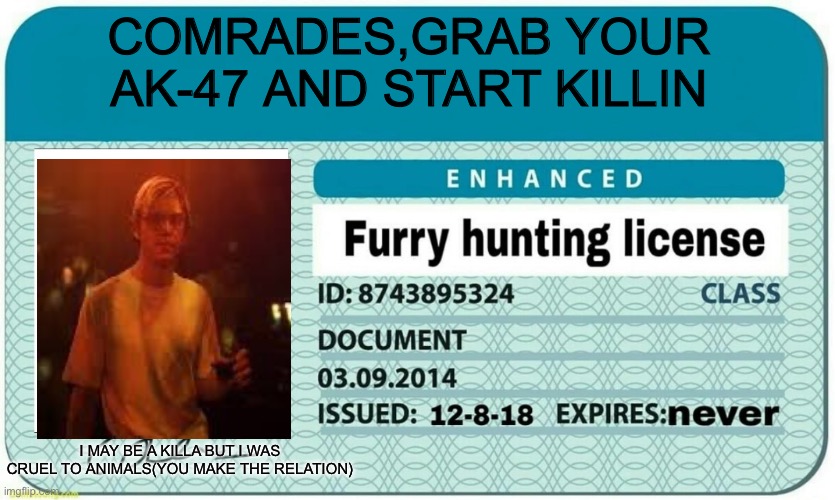 furry hunting license | COMRADES,GRAB YOUR AK-47 AND START KILLIN; I MAY BE A KILLA BUT I WAS CRUEL TO ANIMALS(YOU MAKE THE RELATION) | image tagged in furry hunting license | made w/ Imgflip meme maker
