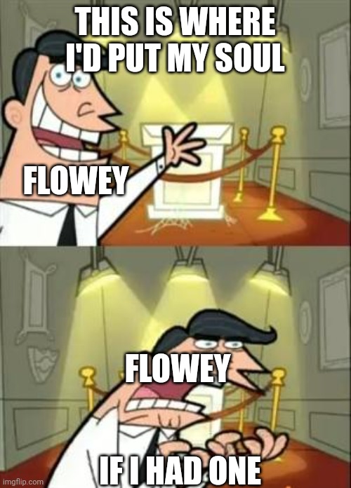 Soulless | THIS IS WHERE I'D PUT MY SOUL; FLOWEY; FLOWEY; IF I HAD ONE | image tagged in memes,this is where i'd put my trophy if i had one | made w/ Imgflip meme maker