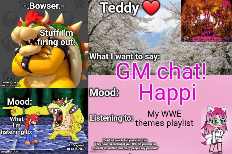 I woke up to my cat sleeping on my chest (she's so fricking cute) | GM chat! Happi; My WWE themes playlist | image tagged in bowser and teddy's shared announcement temp | made w/ Imgflip meme maker