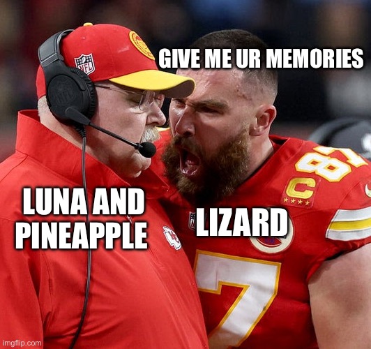 Man it’s been a while since I posted | GIVE ME UR MEMORIES; LIZARD; LUNA AND PINEAPPLE | image tagged in travis kelce screaming | made w/ Imgflip meme maker