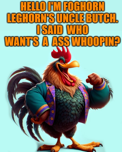 HELLO I'M FOGHORN LEGHORN'S UNCLE BUTCH.
I SAID  WHO WANT'S  A  ASS WHOOPIN? | made w/ Imgflip meme maker