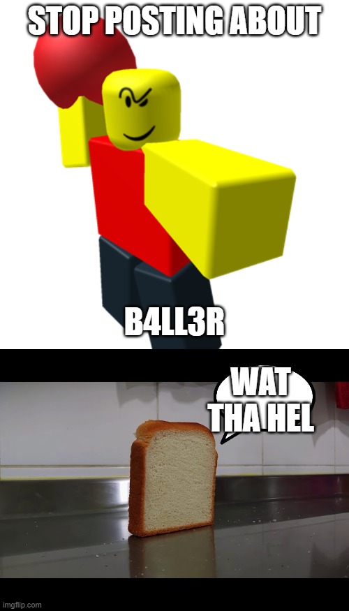 roblos | STOP POSTING ABOUT; B4LL3R; WAT THA HEL | image tagged in baller | made w/ Imgflip meme maker