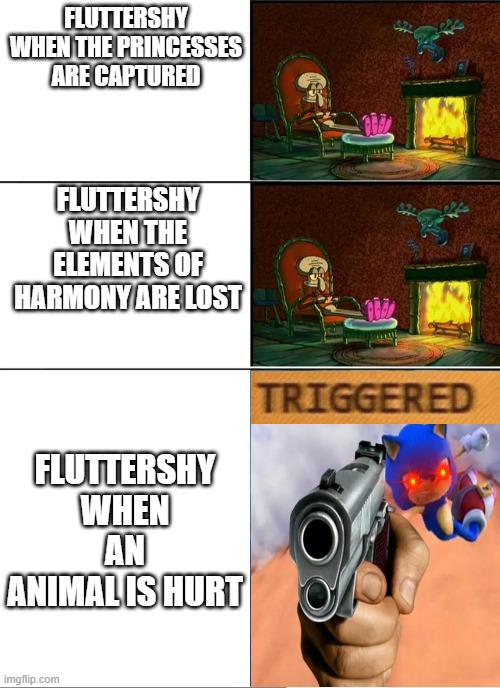 Fluttershy be like | FLUTTERSHY WHEN THE PRINCESSES ARE CAPTURED; FLUTTERSHY WHEN THE ELEMENTS OF HARMONY ARE LOST; FLUTTERSHY WHEN AN ANIMAL IS HURT | image tagged in squidward fireplace | made w/ Imgflip meme maker