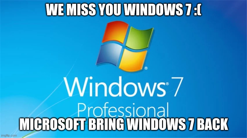 we miss windows 7 | WE MISS YOU WINDOWS 7 :(; MICROSOFT BRING WINDOWS 7 BACK | image tagged in windows 7,sad,microsoft | made w/ Imgflip meme maker