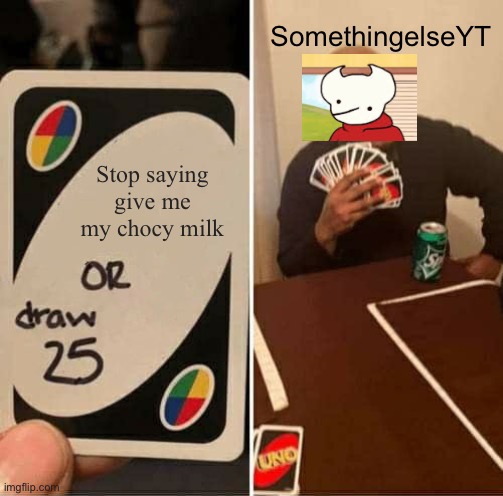 UNO Draw 25 Cards Meme | SomethingelseYT; Stop saying give me my chocy milk | image tagged in memes,uno draw 25 cards | made w/ Imgflip meme maker