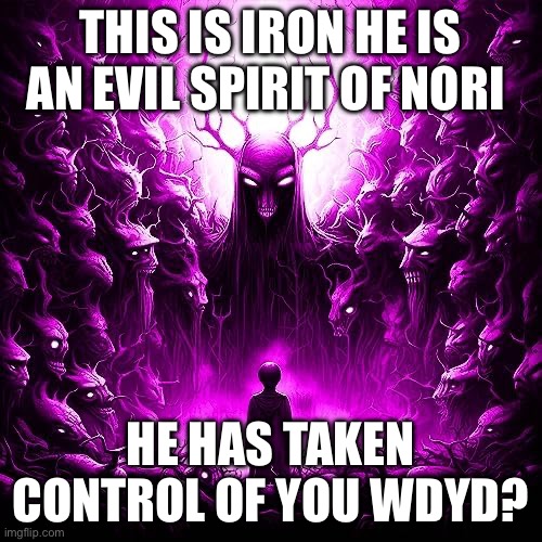 Iron is nori spelled backwards no erp oc temp wip | THIS IS IRON HE IS AN EVIL SPIRIT OF NORI; HE HAS TAKEN CONTROL OF YOU WDYD? | made w/ Imgflip meme maker