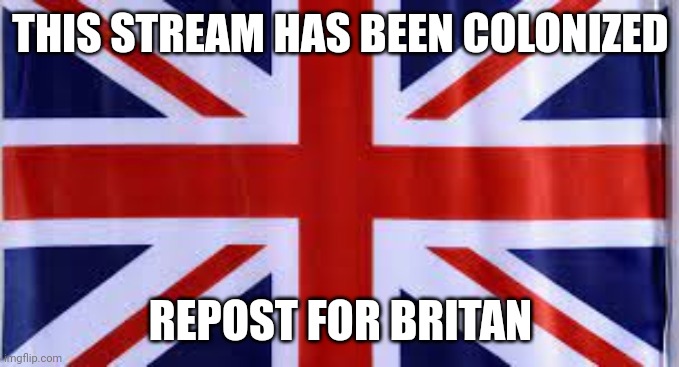 Ignore for America | THIS STREAM HAS BEEN COLONIZED; REPOST FOR BRITAN | image tagged in british flag | made w/ Imgflip meme maker