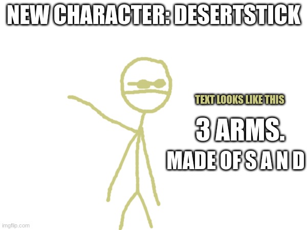 NEW CHARACTER: DESERTSTICK; TEXT LOOKS LIKE THIS; 3 ARMS. MADE OF S A N D | made w/ Imgflip meme maker