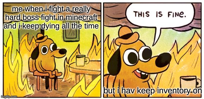 This Is Fine Meme | me when i fight a really hard boss fight in minecraft and i keep dying all the time; but i hav keep inventory on | image tagged in memes,this is fine | made w/ Imgflip meme maker