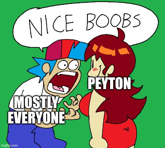 Gm | PEYTON; MOSTLY EVERYONE | image tagged in nice boobs | made w/ Imgflip meme maker