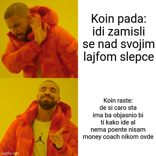 Drake Hotline Bling Meme | Koin pada: idi zamisli se nad svojim lajfom slepce; Koin raste: de si caro sta ima ba objasnio bi ti kako ide al nema poente nisam money coach nikom ovde | image tagged in memes,drake hotline bling | made w/ Imgflip meme maker