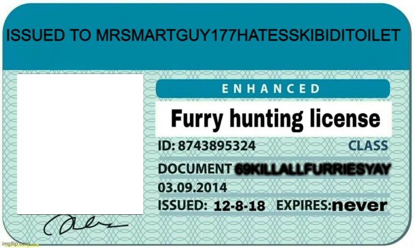 My license :) | ISSUED TO MRSMARTGUY177HATESSKIBIDITOILET; 69KILLALLFURRIESYAY | image tagged in furry hunting license | made w/ Imgflip meme maker