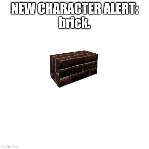 NEW CHARACTER ALERT:
brick. | made w/ Imgflip meme maker