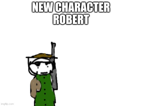 NEW CHARACTER
ROBERT | made w/ Imgflip meme maker