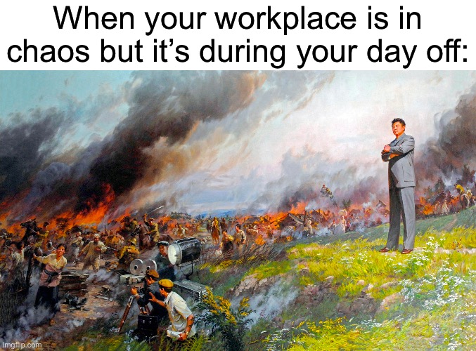 When your workplace is in chaos but it’s during your day off: | made w/ Imgflip meme maker