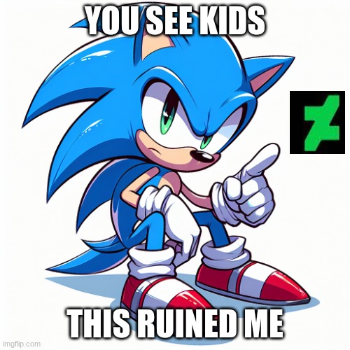 Sonic Says: What ruined Sonic The Hedgehog? | YOU SEE KIDS; THIS RUINED ME | image tagged in sonic the hedgehog staring at you in disapproval | made w/ Imgflip meme maker