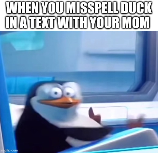 Dad was always chill bout it | WHEN YOU MISSPELL DUCK IN A TEXT WITH YOUR MOM | image tagged in uh oh | made w/ Imgflip meme maker