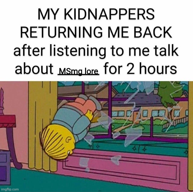 my kidnapper returning me | MSmg lore | image tagged in my kidnapper returning me | made w/ Imgflip meme maker