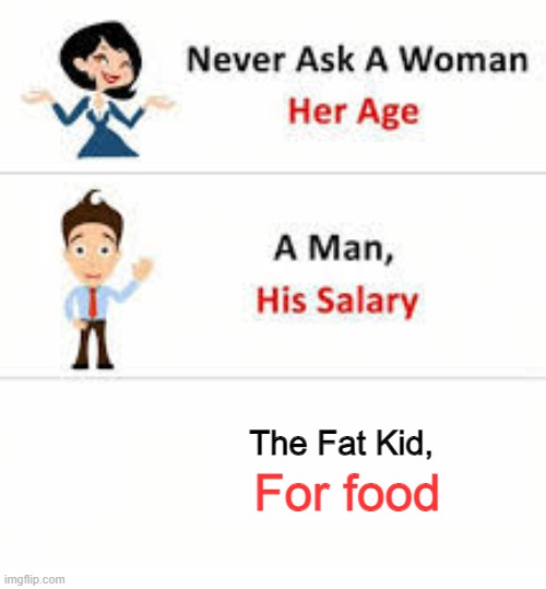 Bet | The Fat Kid, For food | image tagged in never ask a woman her age | made w/ Imgflip meme maker
