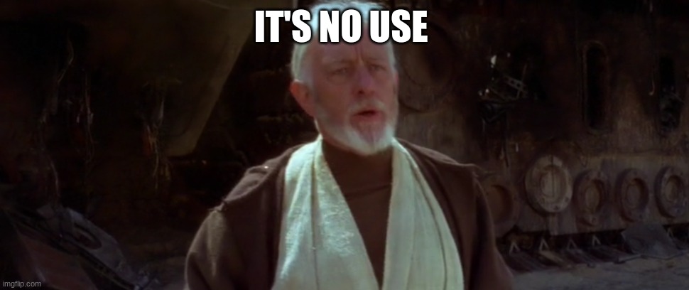 old ben | IT'S NO USE | image tagged in old ben | made w/ Imgflip meme maker