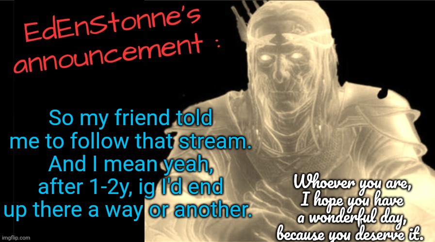 Not my first post here, but I never followed that stream actively so... | So my friend told me to follow that stream.
And I mean yeah, after 1-2y, ig I'd end up there a way or another. | image tagged in edenstonne's announcement v2 | made w/ Imgflip meme maker