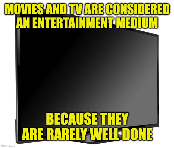 Television TV | MOVIES AND TV ARE CONSIDERED AN ENTERTAINMENT MEDIUM; BECAUSE THEY ARE RARELY WELL DONE | image tagged in television tv | made w/ Imgflip meme maker