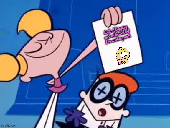 Funniest Crossover | Lola: [dripping wet with water] I’m soaking wet. | image tagged in dexters lab,the loud house,cartoon network,nickelodeon,deviantart,crossover | made w/ Imgflip meme maker
