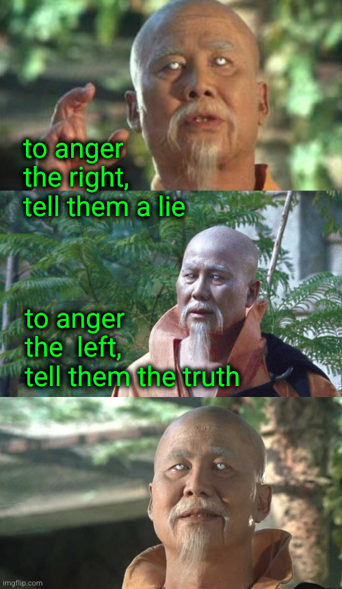 To anger the right, tell them a lie , to anger the left, tell them the truth | to anger
the right,
tell them a lie; to anger
the  left,
tell them the truth | image tagged in wise man say | made w/ Imgflip meme maker
