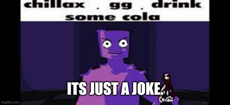 chillax. gg. drink some cola. | ITS JUST A JOKE. | image tagged in chillax gg drink some cola | made w/ Imgflip meme maker