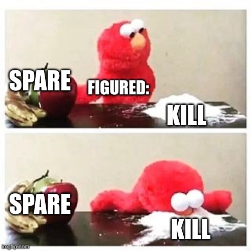 My older brother in a nutshell: | SPARE; FIGURED:; KILL; SPARE; KILL | image tagged in elmo cocaine | made w/ Imgflip meme maker