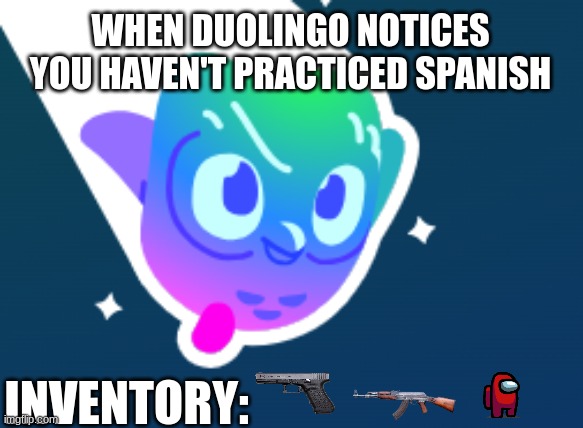Duo | WHEN DUOLINGO NOTICES YOU HAVEN'T PRACTICED SPANISH; INVENTORY: | image tagged in duolingo,death | made w/ Imgflip meme maker