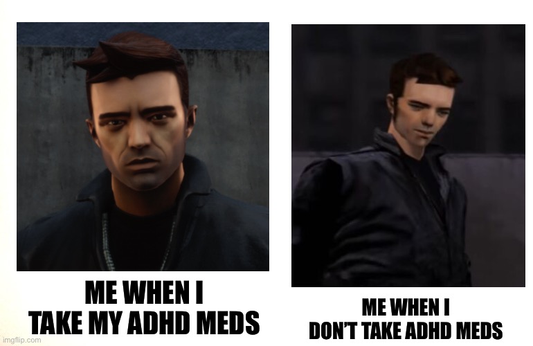 me when I am on my [ADHD] meds | ME WHEN I TAKE MY ADHD MEDS; ME WHEN I DON’T TAKE ADHD MEDS | image tagged in adhd,meds,gta3 | made w/ Imgflip meme maker