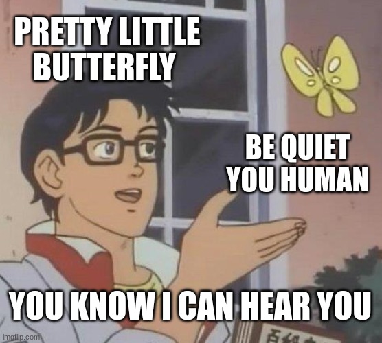 Is This A Pigeon | PRETTY LITTLE BUTTERFLY; BE QUIET YOU HUMAN; YOU KNOW I CAN HEAR YOU | image tagged in memes,is this a pigeon | made w/ Imgflip meme maker