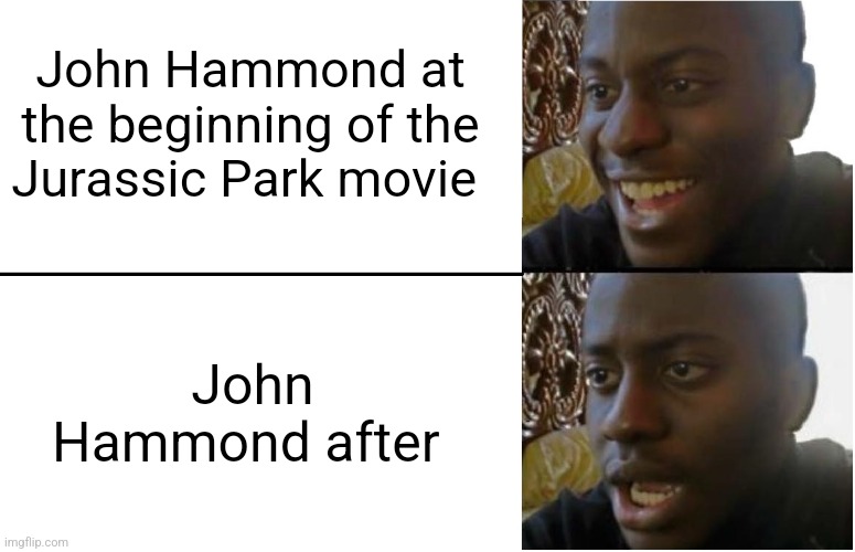 Poor John | John Hammond at the beginning of the Jurassic Park movie; John Hammond after | image tagged in disappointed black guy,jurassic park,jpfan102504 | made w/ Imgflip meme maker