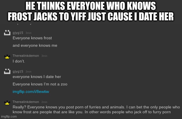 HE THINKS EVERYONE WHO KNOWS FROST JACKS TO YIFF JUST CAUSE I DATE HER | made w/ Imgflip meme maker