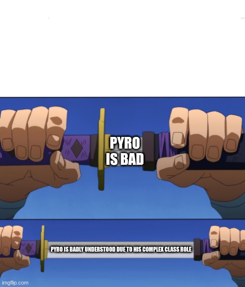 Truth | PYRO IS BAD; PYRO IS BADLY UNDERSTOOD DUE TO HIS COMPLEX CLASS ROLE | image tagged in unsheathing sword | made w/ Imgflip meme maker