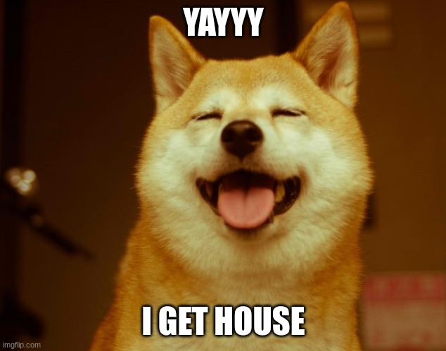 happy doge | YAYYY I GET HOUSE | image tagged in happy doge | made w/ Imgflip meme maker