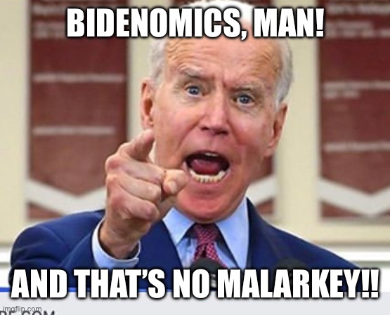 Joe Biden no malarkey | BIDENOMICS, MAN! AND THAT’S NO MALARKEY!! | image tagged in joe biden no malarkey | made w/ Imgflip meme maker